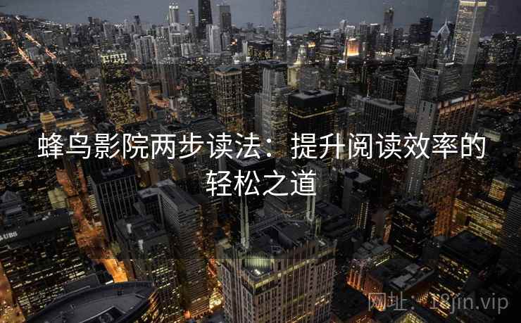 蜂鸟影院两步读法：提升阅读效率的轻松之道