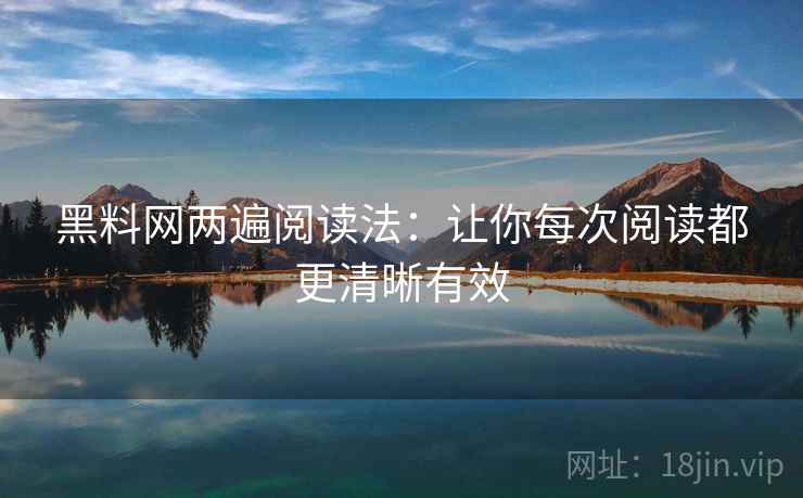 黑料网两遍阅读法：让你每次阅读都更清晰有效