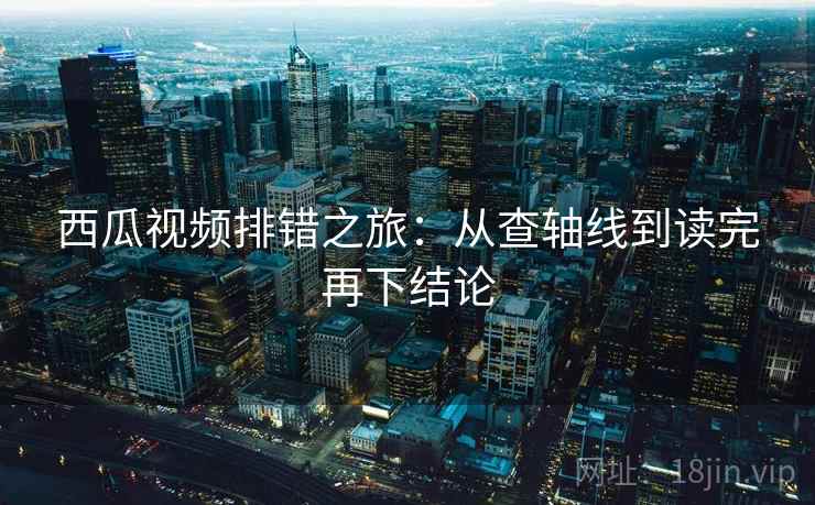 西瓜视频排错之旅：从查轴线到读完再下结论