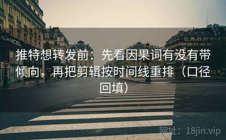 推特想转发前：先看因果词有没有带倾向，再把剪辑按时间线重排（口径回填）