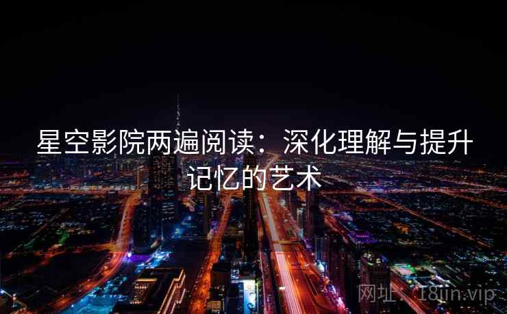 星空影院两遍阅读：深化理解与提升记忆的艺术