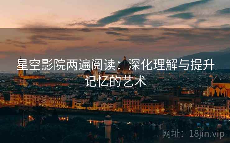 星空影院两遍阅读：深化理解与提升记忆的艺术