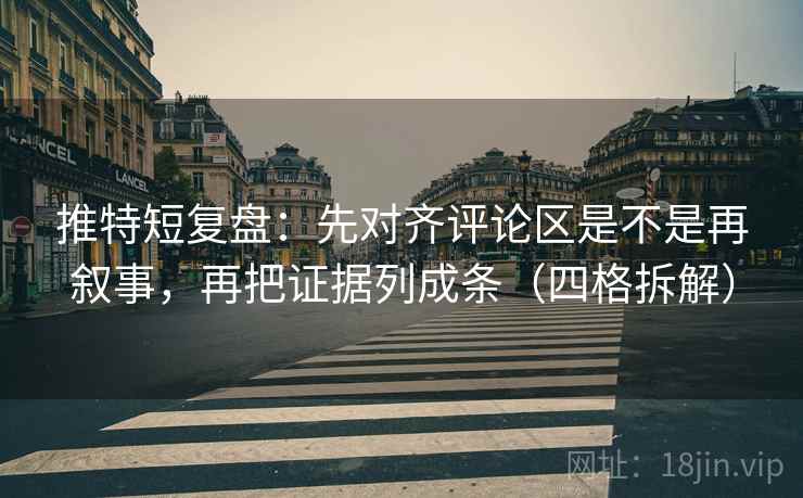 推特短复盘：先对齐评论区是不是再叙事，再把证据列成条（四格拆解）