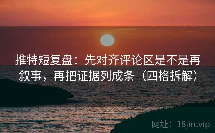 推特短复盘：先对齐评论区是不是再叙事，再把证据列成条（四格拆解）