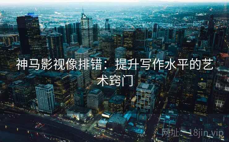 神马影视像排错：提升写作水平的艺术窍门