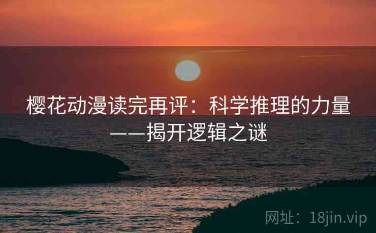 樱花动漫读完再评：科学推理的力量——揭开逻辑之谜