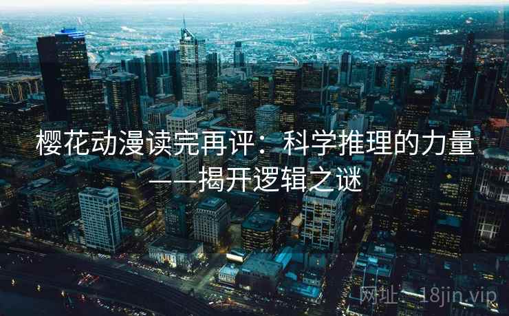 樱花动漫读完再评：科学推理的力量——揭开逻辑之谜