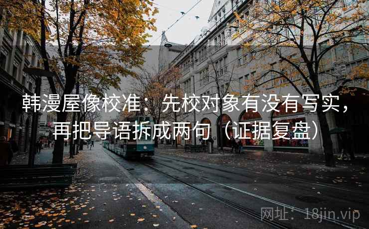 韩漫屋像校准：先校对象有没有写实，再把导语拆成两句（证据复盘）
