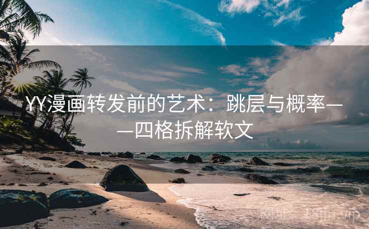 YY漫画转发前的艺术：跳层与概率——四格拆解软文