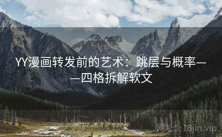 YY漫画转发前的艺术：跳层与概率——四格拆解软文