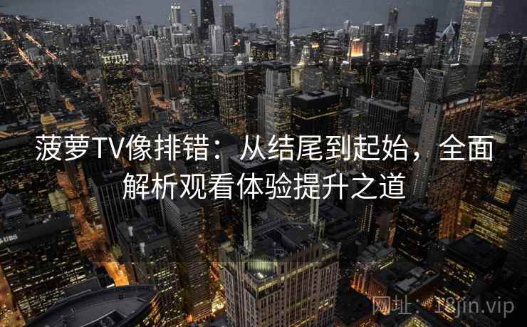 菠萝TV像排错：从结尾到起始，全面解析观看体验提升之道