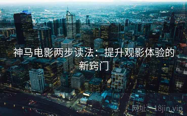 神马电影两步读法：提升观影体验的新窍门
