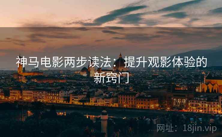 神马电影两步读法：提升观影体验的新窍门