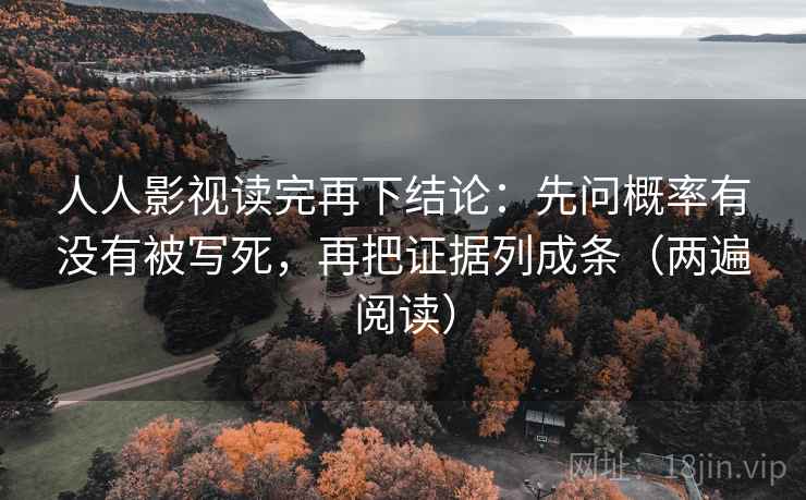 人人影视读完再下结论：先问概率有没有被写死，再把证据列成条（两遍阅读）
