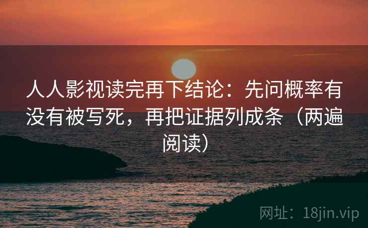 人人影视读完再下结论：先问概率有没有被写死，再把证据列成条（两遍阅读）