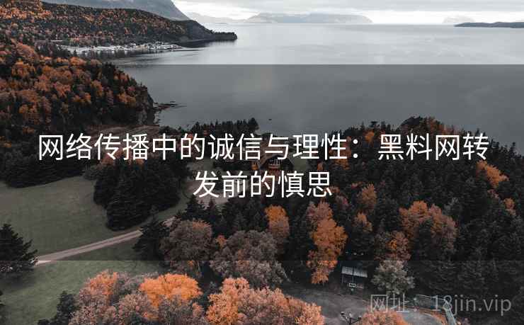 网络传播中的诚信与理性：黑料网转发前的慎思