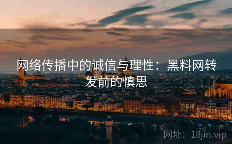 网络传播中的诚信与理性：黑料网转发前的慎思