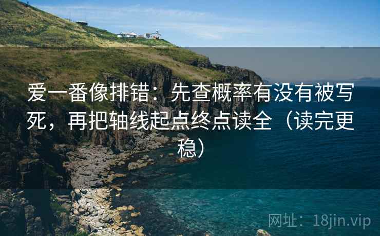 爱一番像排错：先查概率有没有被写死，再把轴线起点终点读全（读完更稳）