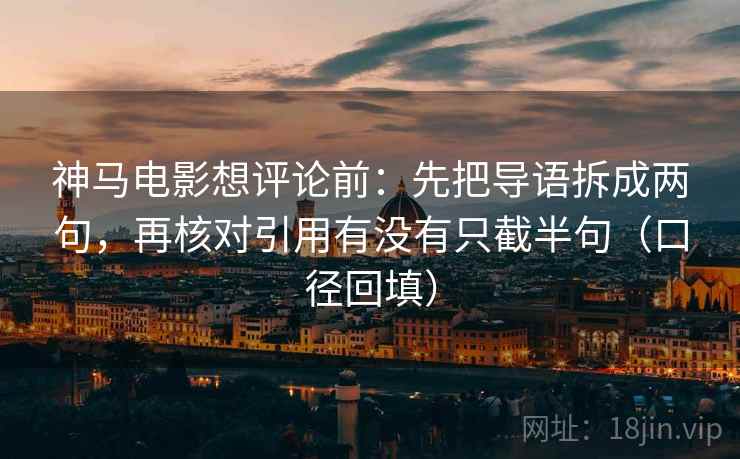 神马电影想评论前：先把导语拆成两句，再核对引用有没有只截半句（口径回填）