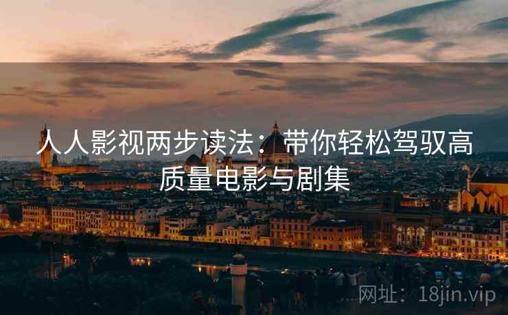 人人影视两步读法：带你轻松驾驭高质量电影与剧集