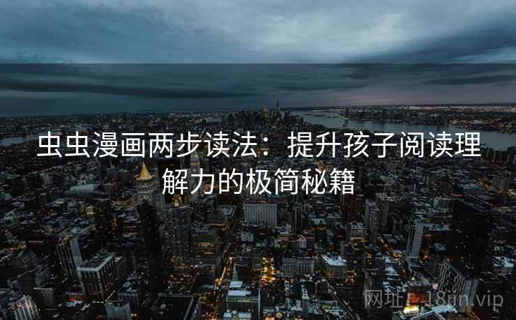虫虫漫画两步读法：提升孩子阅读理解力的极简秘籍