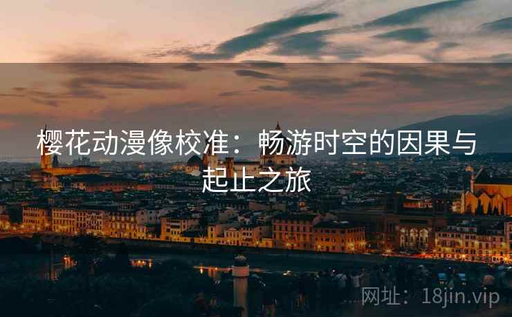 樱花动漫像校准：畅游时空的因果与起止之旅