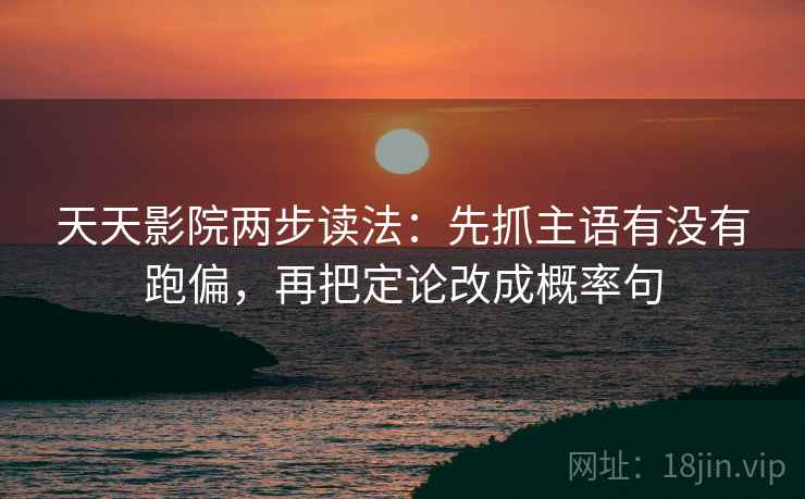 天天影院两步读法：先抓主语有没有跑偏，再把定论改成概率句