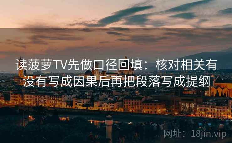 读菠萝TV先做口径回填：核对相关有没有写成因果后再把段落写成提纲