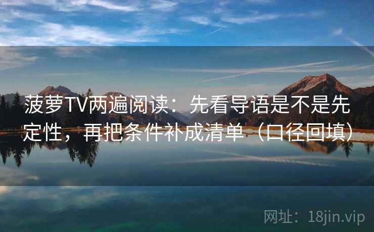 菠萝TV两遍阅读：先看导语是不是先定性，再把条件补成清单（口径回填）