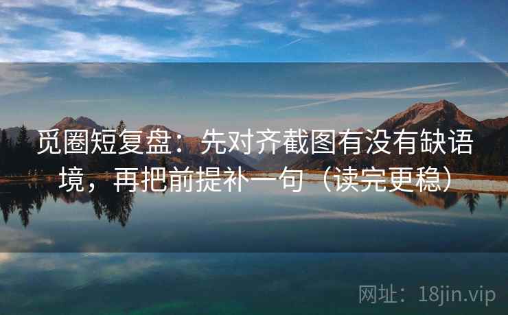 觅圈短复盘：先对齐截图有没有缺语境，再把前提补一句（读完更稳）