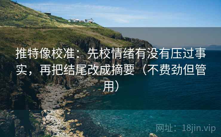 推特像校准：先校情绪有没有压过事实，再把结尾改成摘要（不费劲但管用）