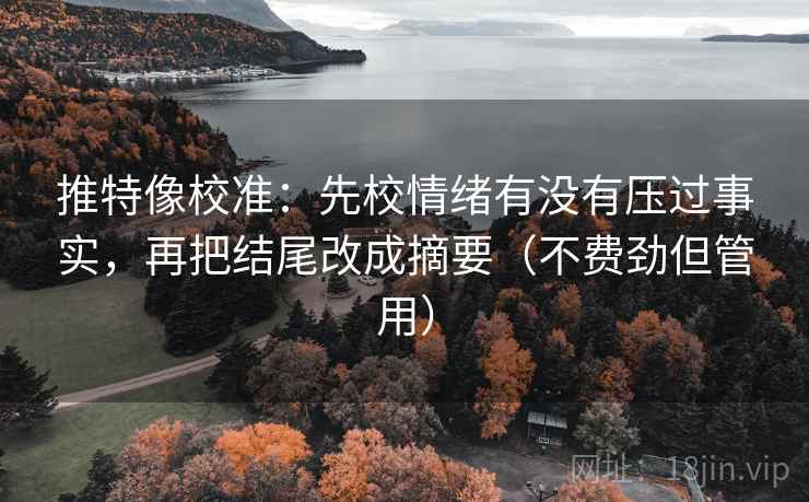 推特像校准：先校情绪有没有压过事实，再把结尾改成摘要（不费劲但管用）