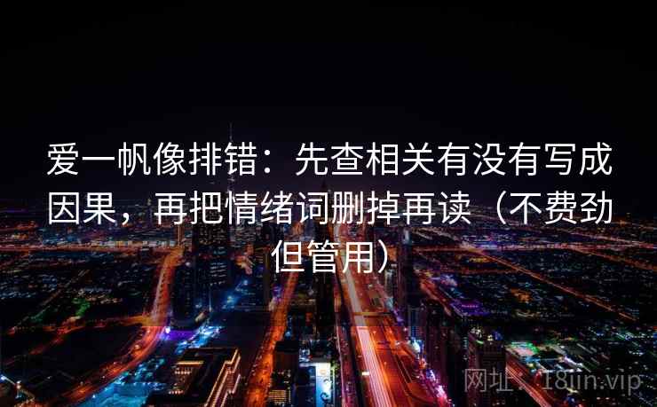 爱一帆像排错：先查相关有没有写成因果，再把情绪词删掉再读（不费劲但管用）