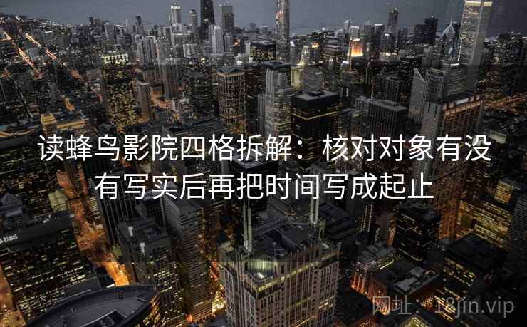 读蜂鸟影院四格拆解：核对对象有没有写实后再把时间写成起止