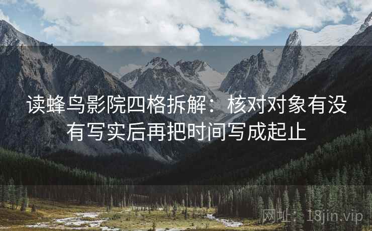 读蜂鸟影院四格拆解：核对对象有没有写实后再把时间写成起止