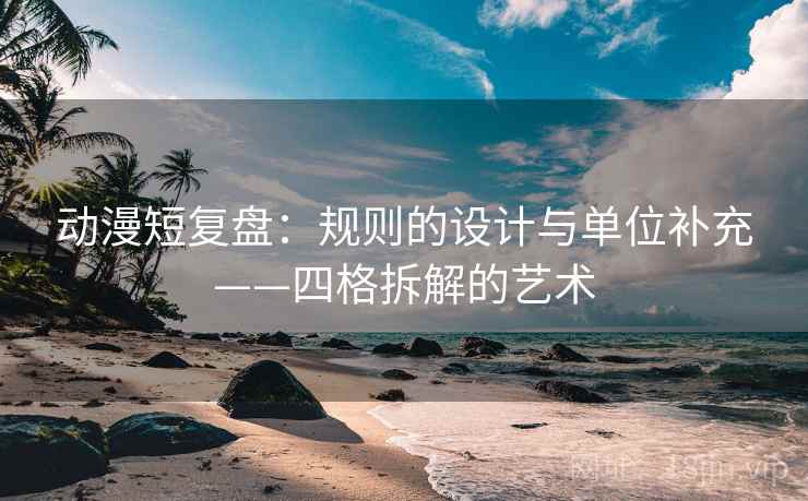 动漫短复盘：规则的设计与单位补充——四格拆解的艺术