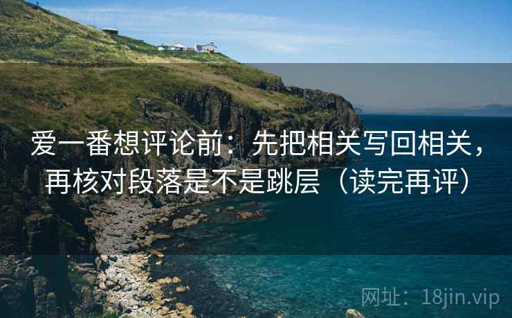 爱一番想评论前：先把相关写回相关，再核对段落是不是跳层（读完再评）