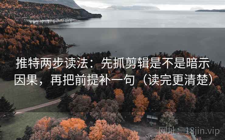 推特两步读法：先抓剪辑是不是暗示因果，再把前提补一句（读完更清楚）