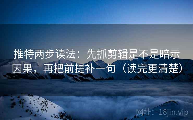 推特两步读法：先抓剪辑是不是暗示因果，再把前提补一句（读完更清楚）