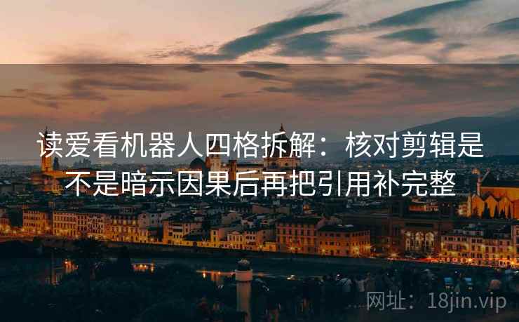 读爱看机器人四格拆解：核对剪辑是不是暗示因果后再把引用补完整