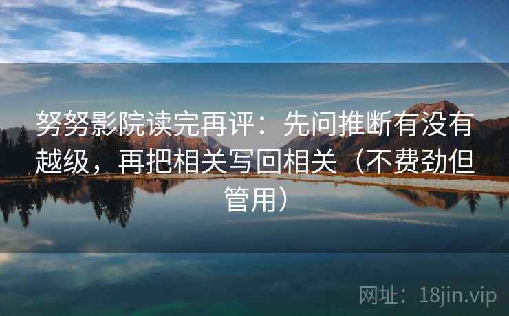 努努影院读完再评：先问推断有没有越级，再把相关写回相关（不费劲但管用）