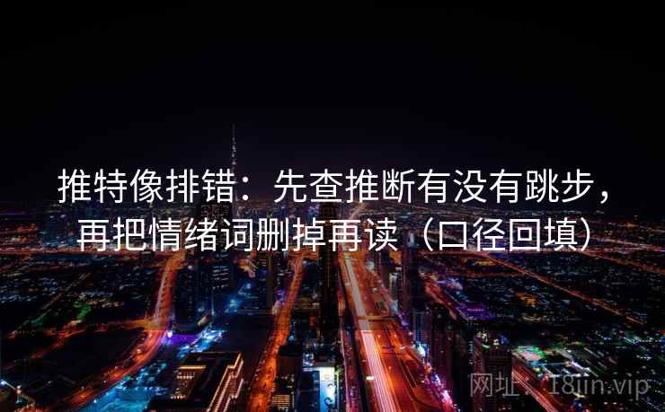 推特像排错：先查推断有没有跳步，再把情绪词删掉再读（口径回填）