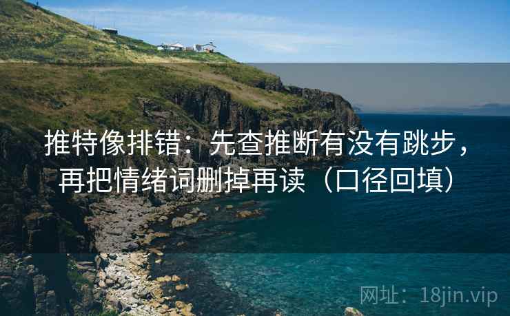 推特像排错：先查推断有没有跳步，再把情绪词删掉再读（口径回填）