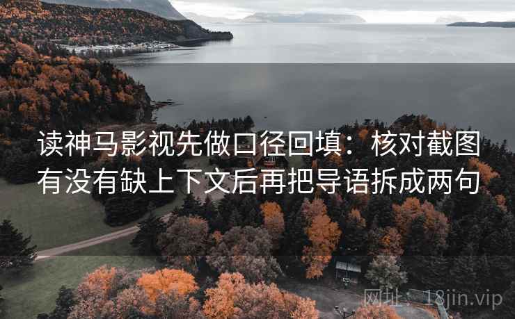 读神马影视先做口径回填：核对截图有没有缺上下文后再把导语拆成两句