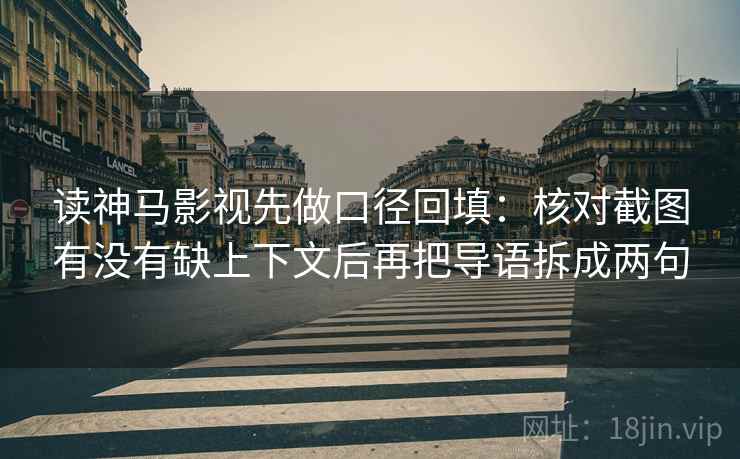读神马影视先做口径回填：核对截图有没有缺上下文后再把导语拆成两句
