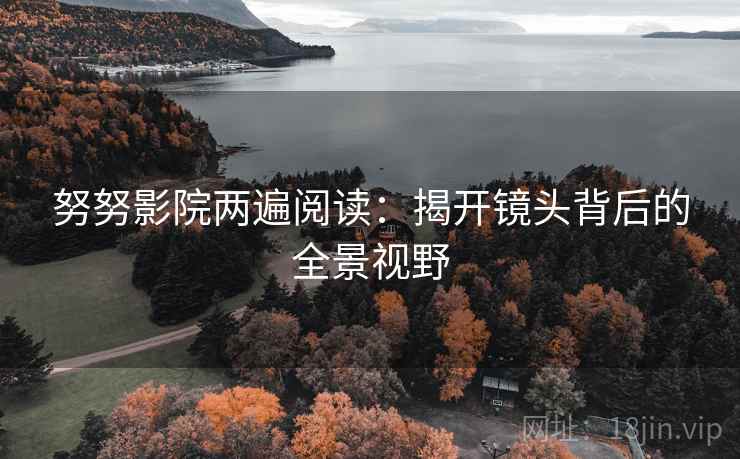 努努影院两遍阅读：揭开镜头背后的全景视野