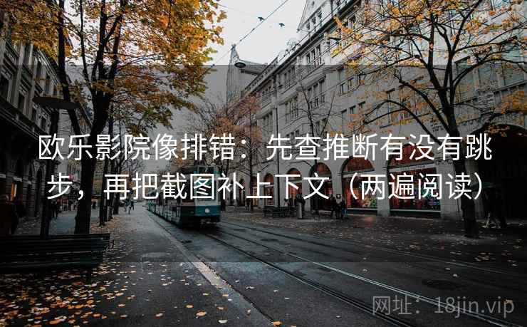 欧乐影院像排错：先查推断有没有跳步，再把截图补上下文（两遍阅读）