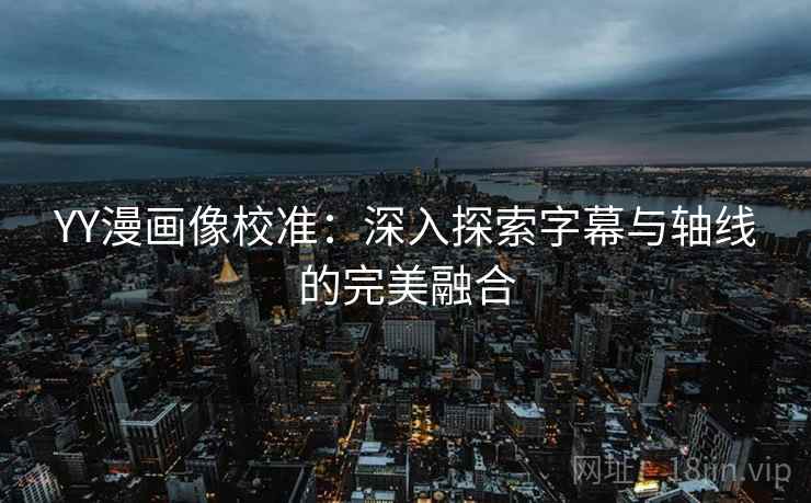 YY漫画像校准：深入探索字幕与轴线的完美融合