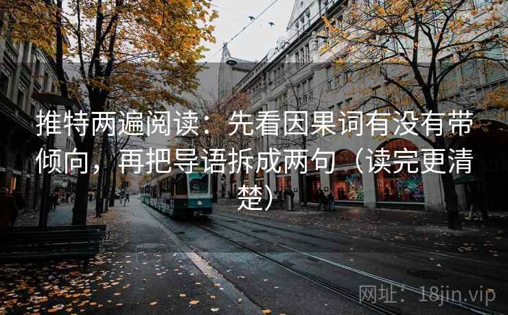 推特两遍阅读：先看因果词有没有带倾向，再把导语拆成两句（读完更清楚）