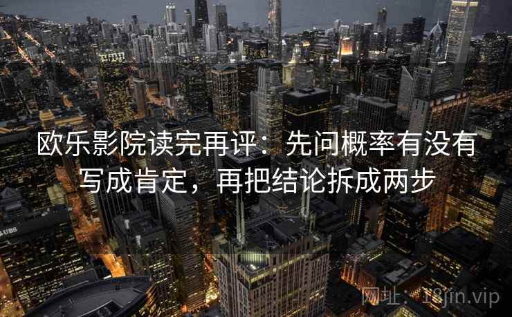 欧乐影院读完再评：先问概率有没有写成肯定，再把结论拆成两步